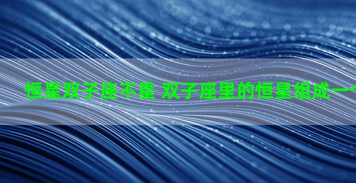 恒星双子座不星 双子座里的恒星组成一个天体系统